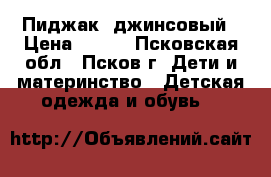 Пиджак  джинсовый › Цена ­ 100 - Псковская обл., Псков г. Дети и материнство » Детская одежда и обувь   